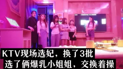 （下面看KTV选妃现场的完整版和选妃联系方式）换了3次才选满意！