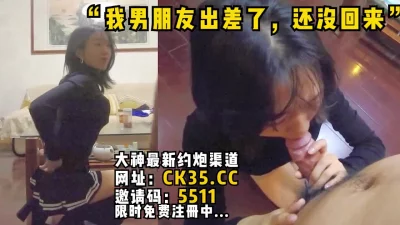 "我男朋友出差了，还没回来"偷情小情侣的骚女友，乘虚而入完美露脸