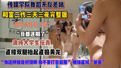 传媒学院舞蹈系反差女！被富二代直捣黄龙操到迷糊『狠货高科技看简阶』