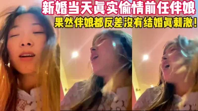 结婚当天婚房与前任伴娘偷情！高潮差点被发现！【后续完整版已上传简界】