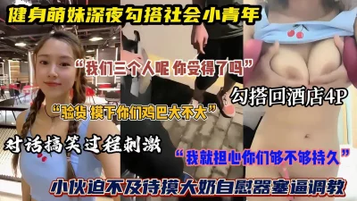 “我们三个人你能能受得了”健身萌妹勾搭社会青年去房间4P(简阶有惊喜