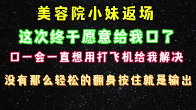 [原创]美容院小妹返场又来找我了，终于同意给我口完整版看简界