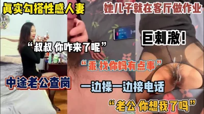 真实勾搭人妻，老公出差到她家里房间找她啪啪，中途查岗边接边操